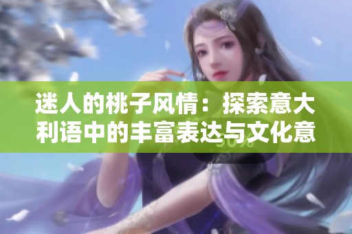 迷人的桃子风情：探索意大利语中的丰富表达与文化意义
