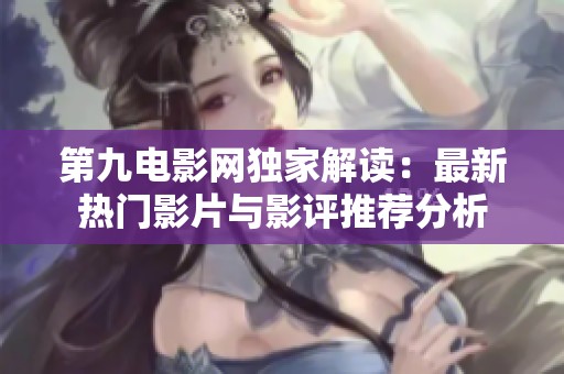 第九电影网独家解读：最新热门影片与影评推荐分析