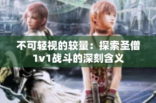 不可轻视的较量：探索圣僧1v1战斗的深刻含义