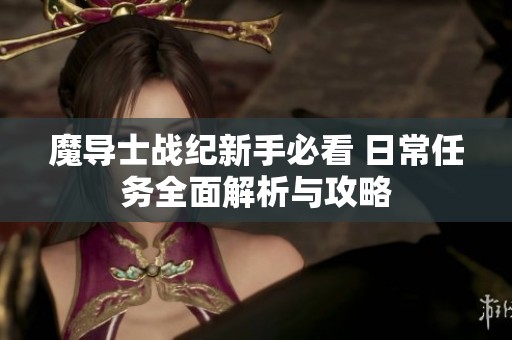 魔导士战纪新手必看 日常任务全面解析与攻略
