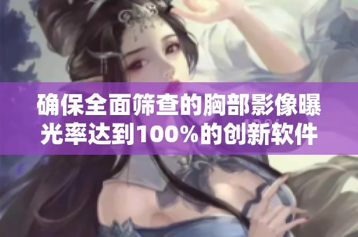 确保全面筛查的胸部影像曝光率达到100%的创新软件