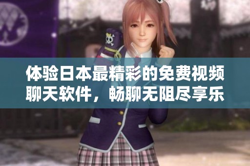 体验日本最精彩的免费视频聊天软件，畅聊无阻尽享乐趣