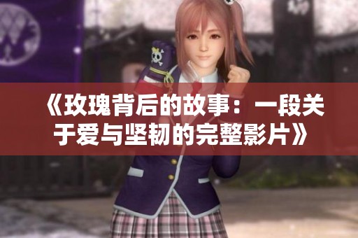 《玫瑰背后的故事：一段关于爱与坚韧的完整影片》