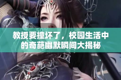 教授要撞坏了，校园生活中的奇葩幽默瞬间大揭秘