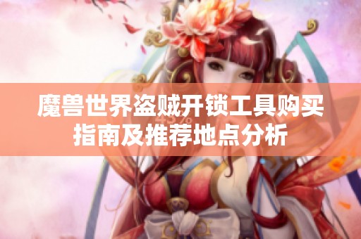 魔兽世界盗贼开锁工具购买指南及推荐地点分析