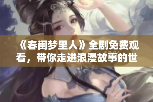 《春闺梦里人》全剧免费观看，带你走进浪漫故事的世界