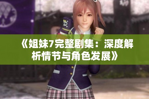 《姐妹7完整剧集：深度解析情节与角色发展》