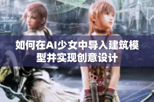 如何在AI少女中导入建筑模型并实现创意设计