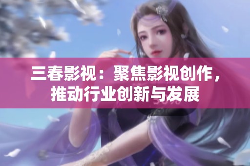 三春影视：聚焦影视创作，推动行业创新与发展