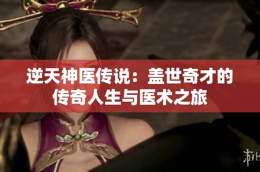 逆天神医传说：盖世奇才的传奇人生与医术之旅