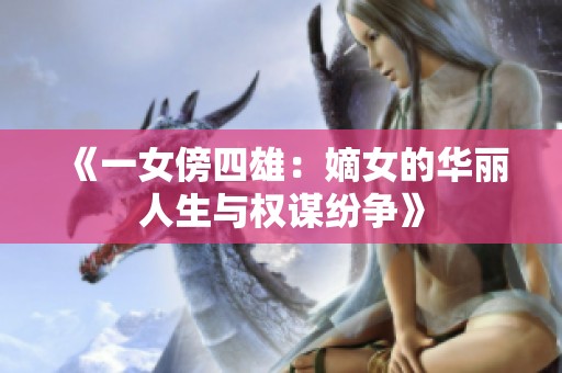 《一女傍四雄：嫡女的华丽人生与权谋纷争》
