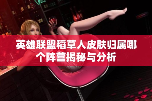 英雄联盟稻草人皮肤归属哪个阵营揭秘与分析