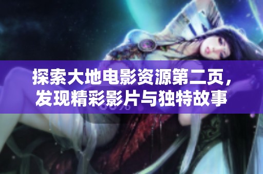 探索大地电影资源第二页，发现精彩影片与独特故事