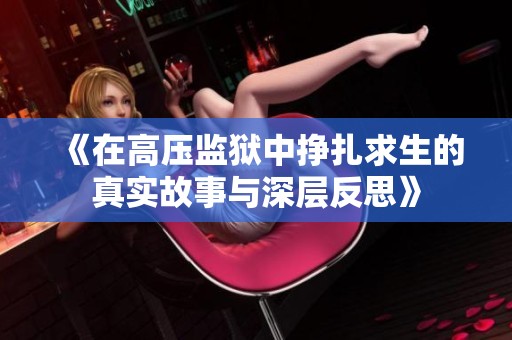 《在高压监狱中挣扎求生的真实故事与深层反思》