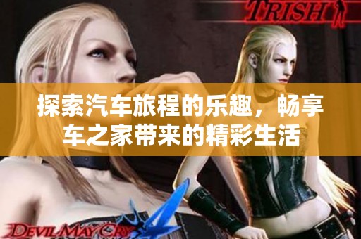 探索汽车旅程的乐趣，畅享车之家带来的精彩生活