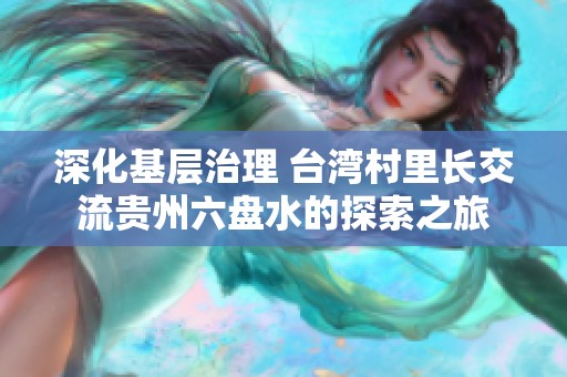 深化基层治理 台湾村里长交流贵州六盘水的探索之旅