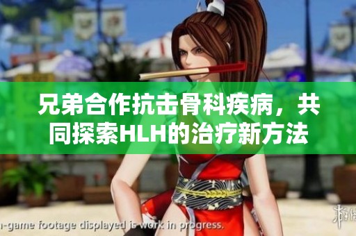 兄弟合作抗击骨科疾病，共同探索HLH的治疗新方法
