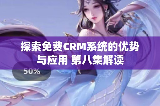 探索免费CRM系统的优势与应用 第八集解读