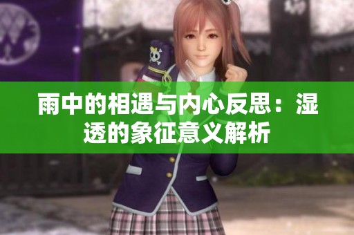 雨中的相遇与内心反思：湿透的象征意义解析