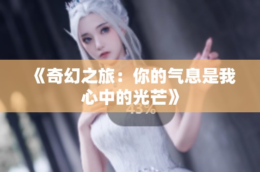 《奇幻之旅：你的气息是我心中的光芒》