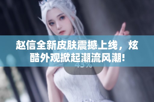 赵信全新皮肤震撼上线，炫酷外观掀起潮流风潮!