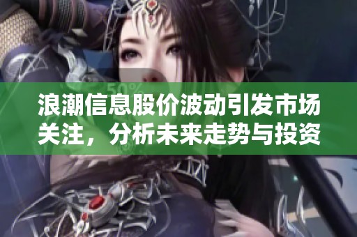 浪潮信息股价波动引发市场关注，分析未来走势与投资机会