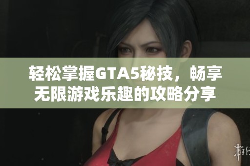 轻松掌握GTA5秘技，畅享无限游戏乐趣的攻略分享