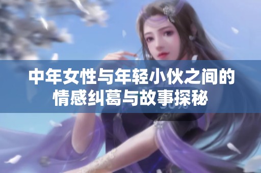 中年女性与年轻小伙之间的情感纠葛与故事探秘