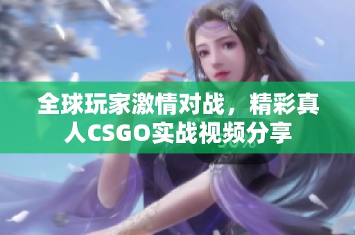 全球玩家激情对战，精彩真人CSGO实战视频分享