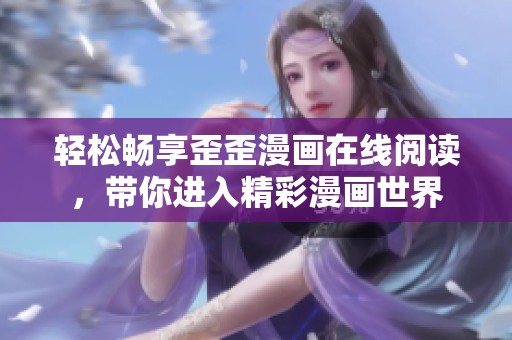 轻松畅享歪歪漫画在线阅读，带你进入精彩漫画世界