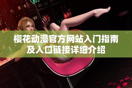 樱花动漫官方网站入门指南及入口链接详细介绍