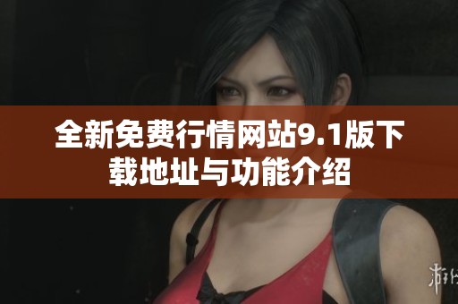 全新免费行情网站9.1版下载地址与功能介绍