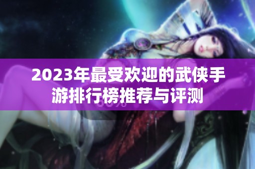 2023年最受欢迎的武侠手游排行榜推荐与评测