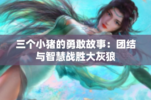 三个小猪的勇敢故事：团结与智慧战胜大灰狼