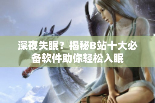 深夜失眠？揭秘B站十大必备软件助你轻松入眠
