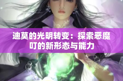 迪莫的光明转变：探索恶魔叮的新形态与能力