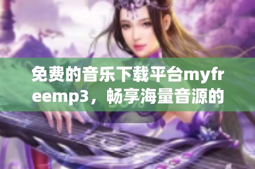 免费的音乐下载平台myfreemp3，畅享海量音源的最佳选择