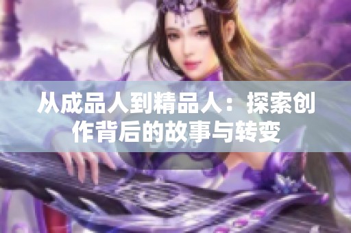 从成品人到精品人：探索创作背后的故事与转变