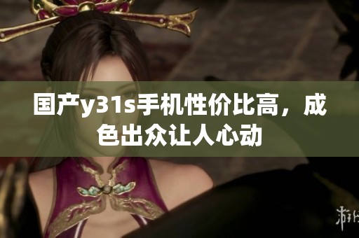国产y31s手机性价比高，成色出众让人心动