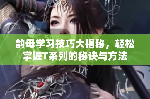 韵母学习技巧大揭秘，轻松掌握T系列的秘诀与方法