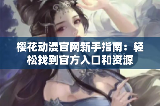 樱花动漫官网新手指南：轻松找到官方入口和资源