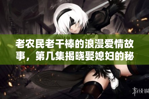 老农民老干棒的浪漫爱情故事，第几集揭晓娶媳妇的秘密