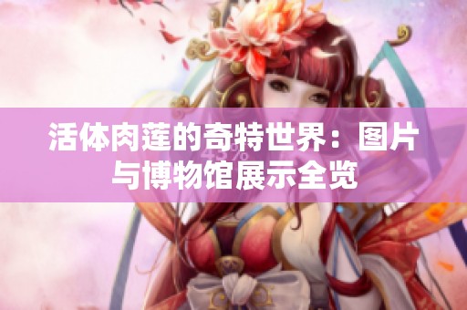 活体肉莲的奇特世界：图片与博物馆展示全览
