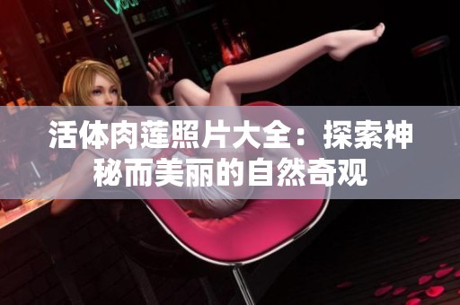 活体肉莲照片大全：探索神秘而美丽的自然奇观