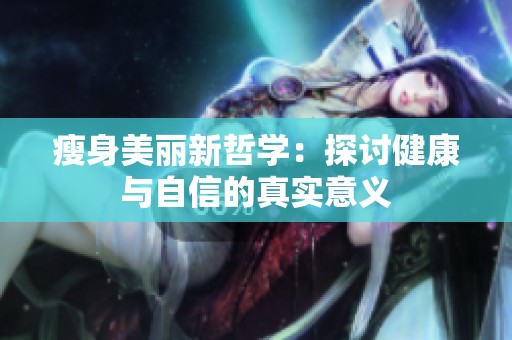 瘦身美丽新哲学：探讨健康与自信的真实意义