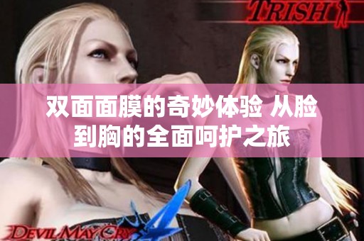双面面膜的奇妙体验 从脸到胸的全面呵护之旅