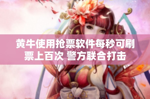 黄牛使用抢票软件每秒可刷票上百次 警方联合打击