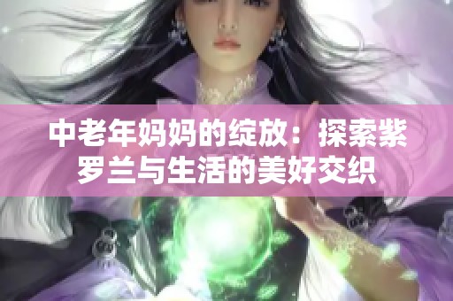 中老年妈妈的绽放：探索紫罗兰与生活的美好交织