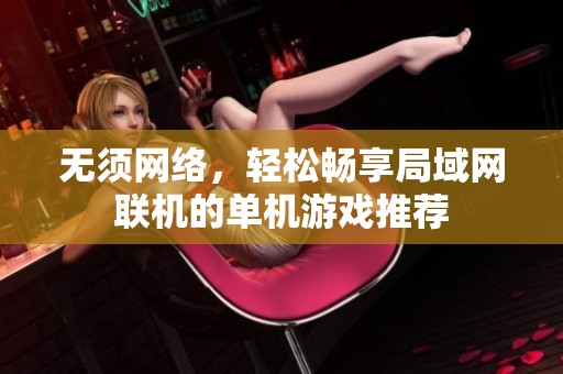 无须网络，轻松畅享局域网联机的单机游戏推荐