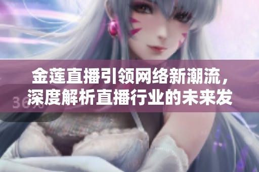金莲直播引领网络新潮流，深度解析直播行业的未来发展